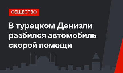 В турецком Денизли разбился автомобиль скорой помощи
