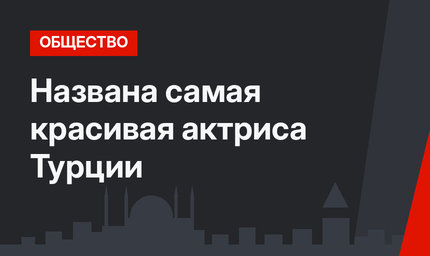 Названа самая красивая актриса Турции