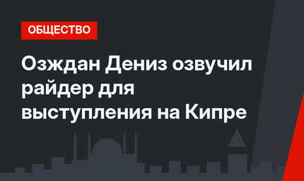 Озждан Дениз озвучил райдер для выступления на Кипре