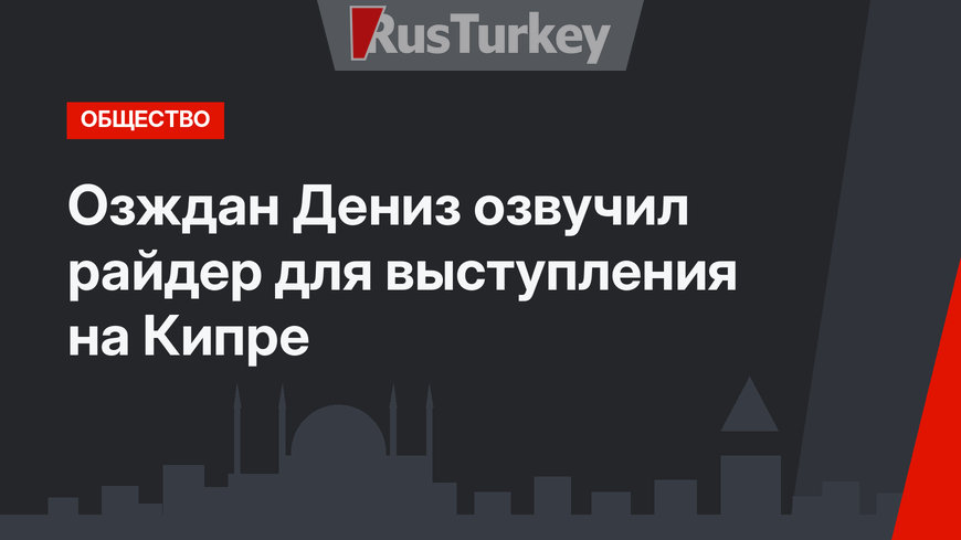 Озждан Дениз озвучил райдер для выступления на Кипре