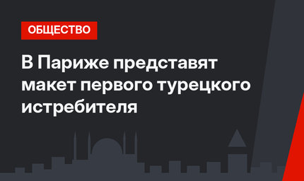 В Париже представят макет первого турецкого истребителя