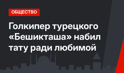 Голкипер турецкого «Бешикташа» набил тату ради любимой