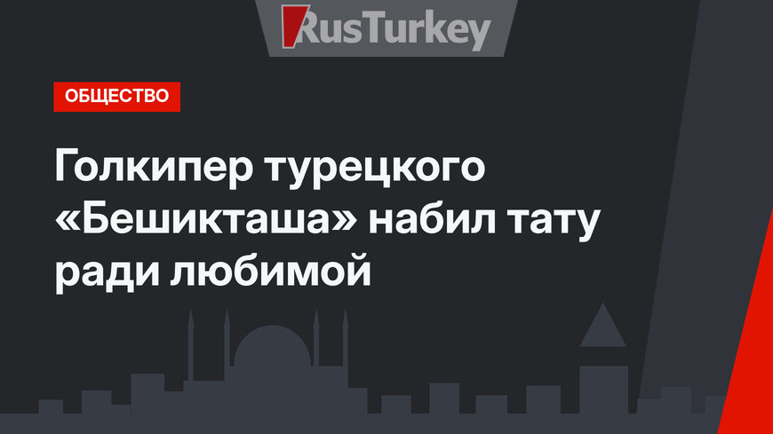 Голкипер турецкого «Бешикташа» набил тату ради любимой