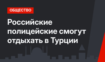 Российские полицейские смогут отдыхать в Турции