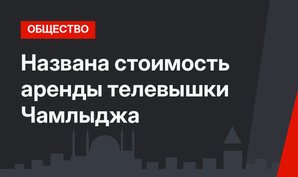 Названа стоимость аренды телевышки Чамлыджа