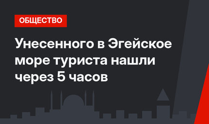 Унесенного в Эгейское море туриста нашли через 5 часов