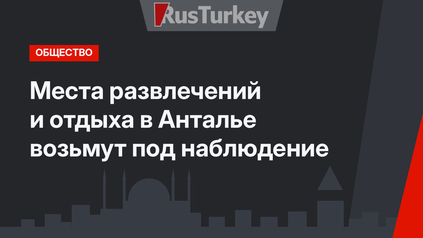Места развлечений и отдыха в Анталье возьмут под наблюдение
