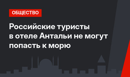 Российские туристы в отеле Антальи не могут попасть к морю