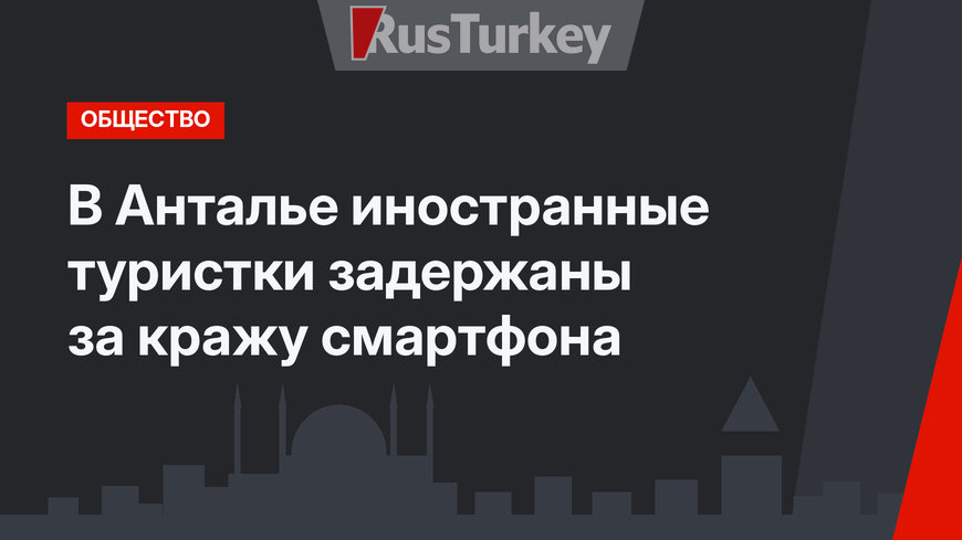 В Анталье иностранные туристки задержаны за кражу смартфона