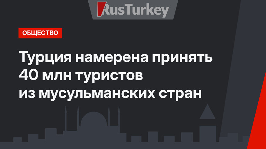 Турция намерена принять 40 млн туристов из мусульманских стран