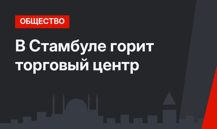В Стамбуле горит торговый центр