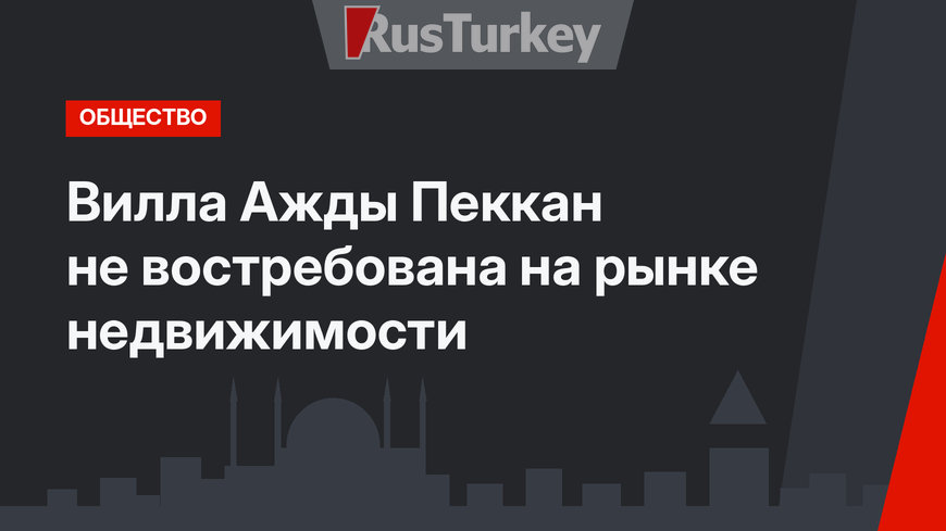 Вилла Ажды Пеккан не востребована на рынке недвижимости