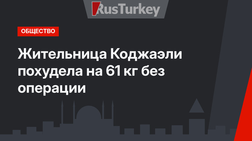 Жительница Коджаэли похудела на 61 кг без операции