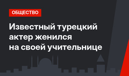 Известный турецкий актер женился на своей учительнице
