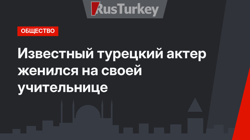 Известный турецкий актер женился на своей учительнице