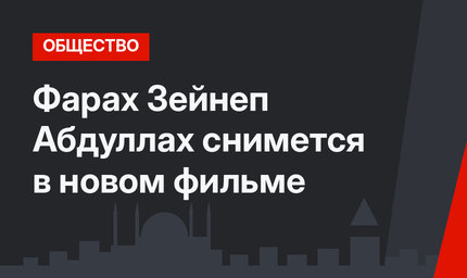 Фарах Зейнеп Абдуллах снимется в новом фильме
