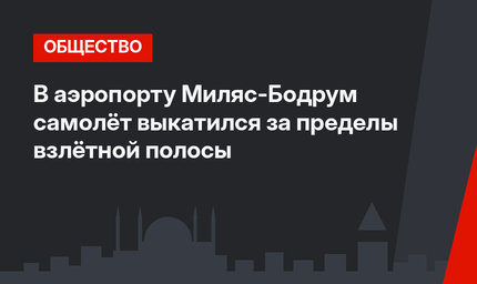 В аэропорту Миляс-Бодрум самолёт выкатился за пределы взлётной полосы
