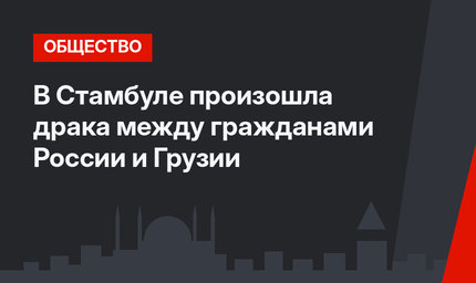 В Стамбуле произошла драка между гражданами России и Грузии