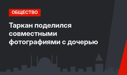 Таркан поделился совместными фотографиями с дочерью
