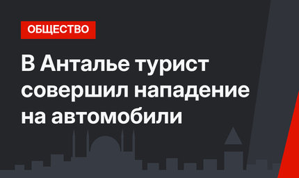 В Анталье турист совершил нападение на автомобили