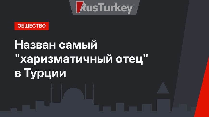 Назван самый "харизматичный отец" в Турции