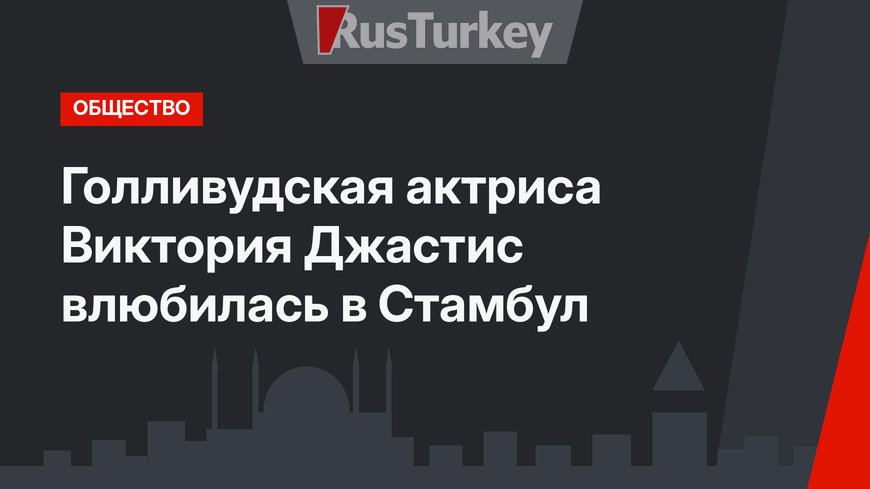 Голливудская актриса Виктория Джастис влюбилась в Стамбул