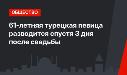 61-летняя турецкая певица разводится спустя 3 дня после свадьбы