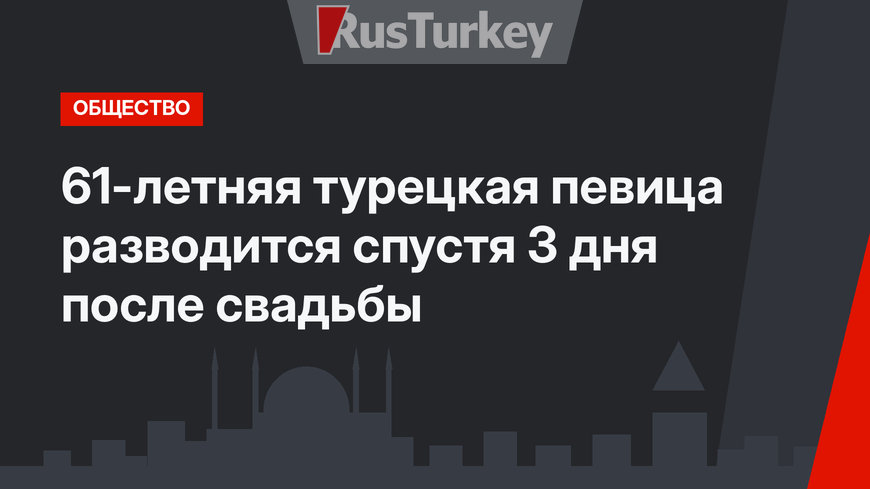 61-летняя турецкая певица разводится спустя 3 дня после свадьбы