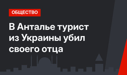 В Анталье турист из Украины убил своего отца
