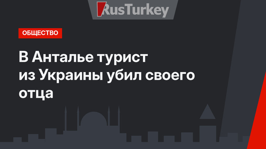 В Анталье турист из Украины убил своего отца