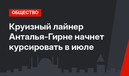 Круизный лайнер Анталья-Гирне начнет курсировать в июле