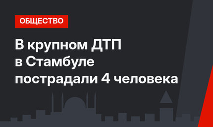 В крупном ДТП в Стамбуле пострадали 4 человека