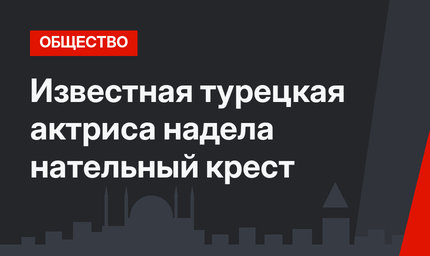 Известная турецкая актриса надела нательный крест
