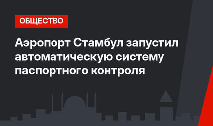 Аэропорт Стамбул запустил автоматическую систему паспортного контроля