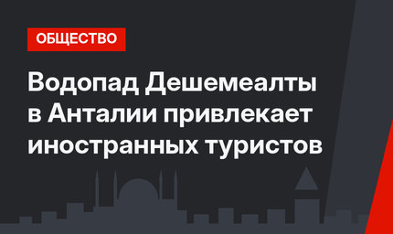 Водопад Дешемеалты в Анталии привлекает иностранных туристов