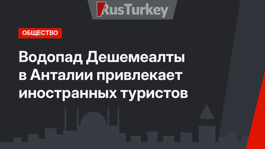 Водопад Дешемеалты в Анталии привлекает иностранных туристов