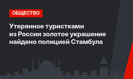 Утерянное туристками из России золотое украшение найдено полицией Стамбула