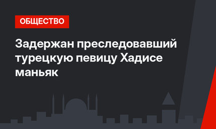 Задержан преследовавший турецкую певицу Хадисе маньяк