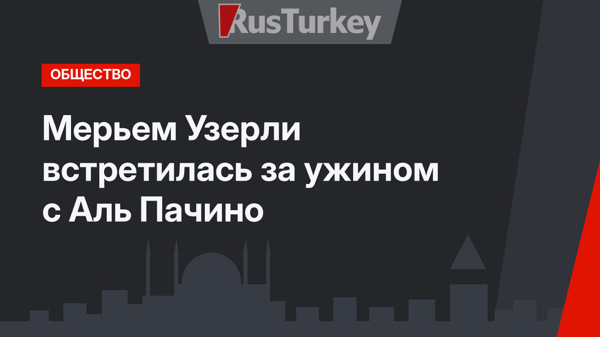 Мерьем Узерли встретилась за ужином с Аль Пачино