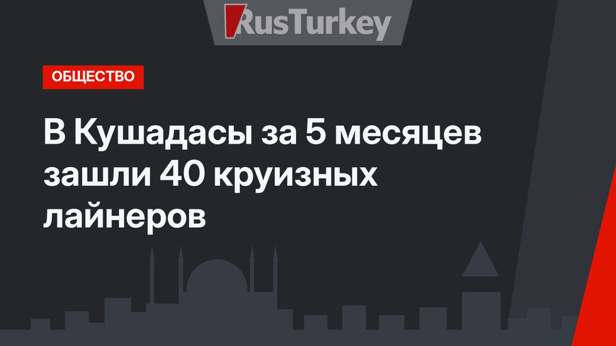 В Кушадасы за 5 месяцев зашли 40 круизных лайнеров