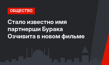 Стало известно имя партнерши Бурака Озчивита в новом фильме