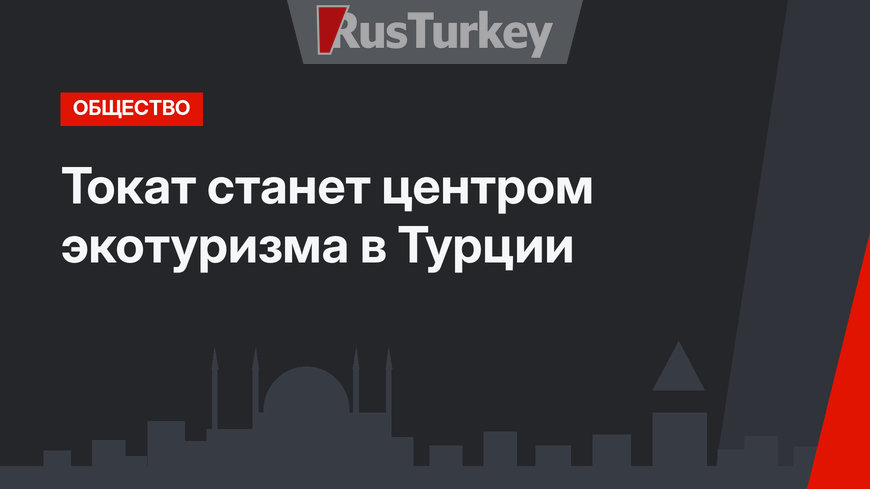 Токат станет центром экотуризма в Турции