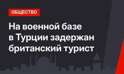 На военной базе в Турции задержан британский турист