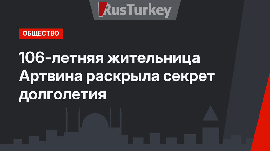 106-летняя жительница Артвина раскрыла секрет долголетия