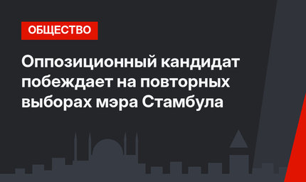 Оппозиционный кандидат побеждает на повторных выборах мэра Стамбула