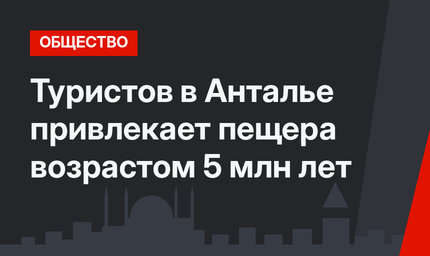 Туристов в Анталье привлекает пещера возрастом 5 млн лет