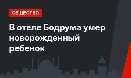 В отеле Бодрума умер новорожденный ребенок