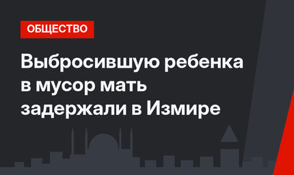 Выбросившую ребенка в мусор мать задержали в Измире