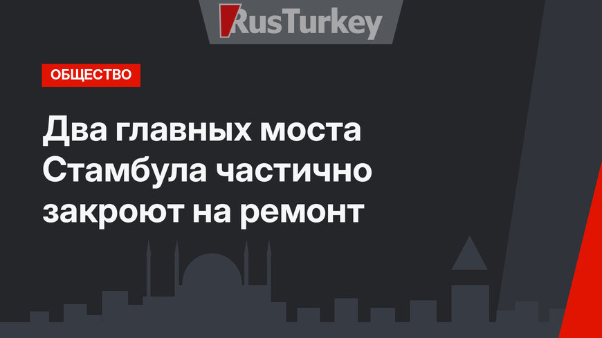 Два главных моста Стамбула частично закроют на ремонт