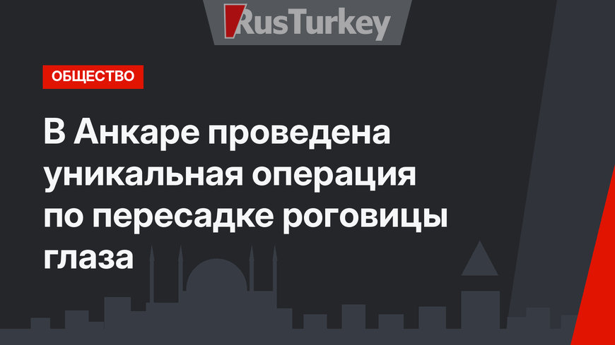 В Анкаре проведена уникальная операция по пересадке роговицы глаза